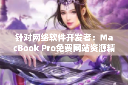 针对网络软件开发者：MacBook Pro免费网站资源精选，不容错过！