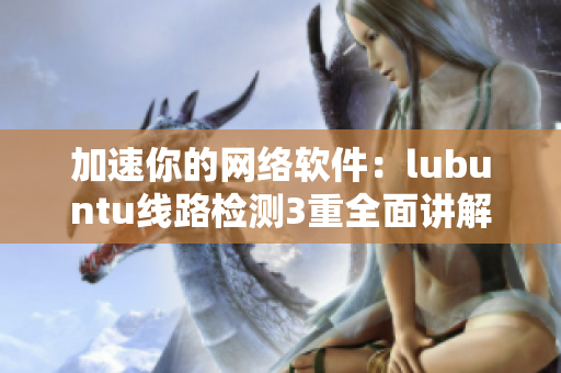 加速你的网络软件：lubuntu线路检测3重全面讲解