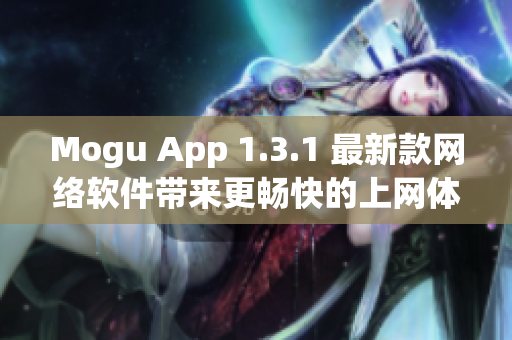 Mogu App 1.3.1 最新款网络软件带来更畅快的上网体验