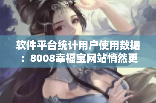 软件平台统计用户使用数据：8008幸福宝网站悄然更新！