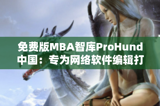 免费版MBA智库ProHund中国：专为网络软件编辑打造的完美指南