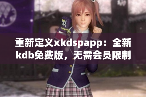 重新定义xkdspapp：全新kdb免费版，无需会员限制