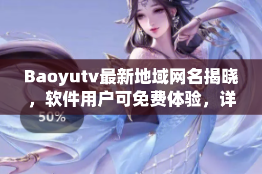 Baoyutv最新地域网名揭晓，软件用户可免费体验，详情请查阅