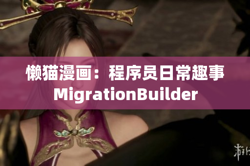 懒猫漫画：程序员日常趣事MigrationBuilder