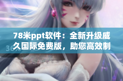 78米ppt软件：全新升级威久国际免费版，助您高效制作网络软件