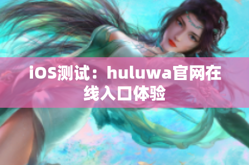 iOS测试：huluwa官网在线入口体验