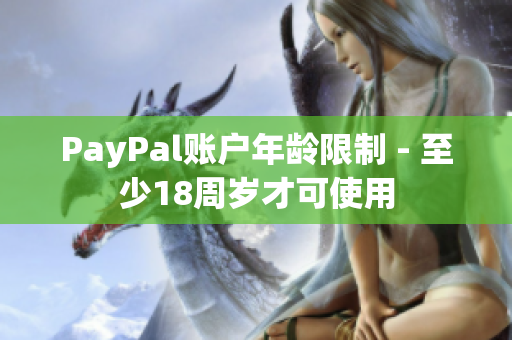 PayPal账户年龄限制 - 至少18周岁才可使用