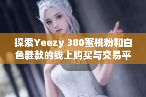 探索Yeezy 380蜜桃粉和白色鞋款的线上购买与交易平台