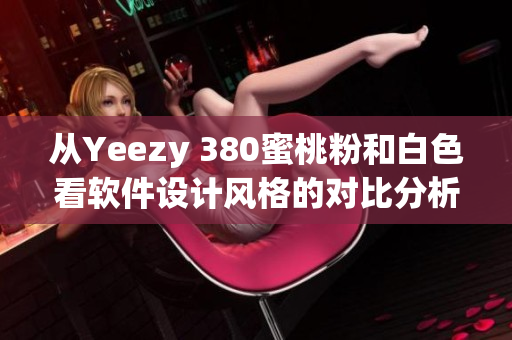 从Yeezy 380蜜桃粉和白色看软件设计风格的对比分析