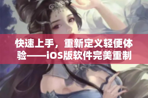 快速上手，重新定义轻便体验——iOS版软件完美重制