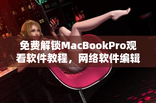 免费解锁MacBookPro观看软件教程，网络软件编辑助你快速掌握技能