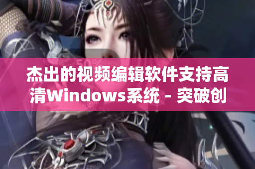 杰出的视频编辑软件支持高清Windows系统 - 突破创意界限