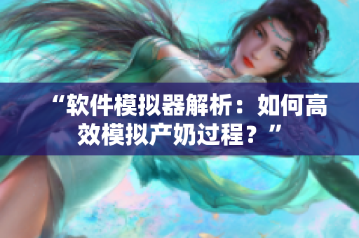 “软件模拟器解析：如何高效模拟产奶过程？”