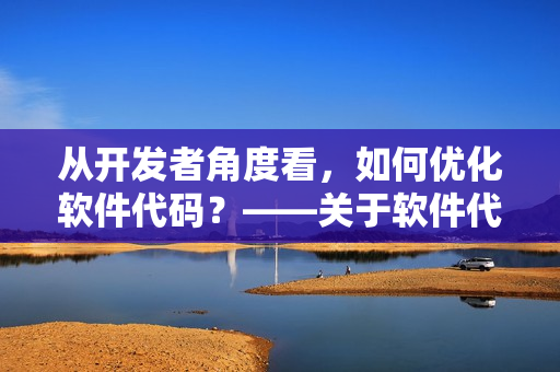 从开发者角度看，如何优化软件代码？——关于软件代码优化的探讨