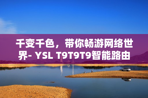 千变千色，带你畅游网络世界- YSL T9T9T9智能路由器深度评测