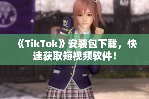 《TikTok》安装包下载，快速获取短视频软件！