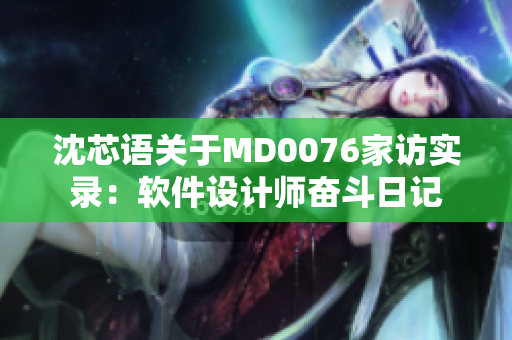 沈芯语关于MD0076家访实录：软件设计师奋斗日记