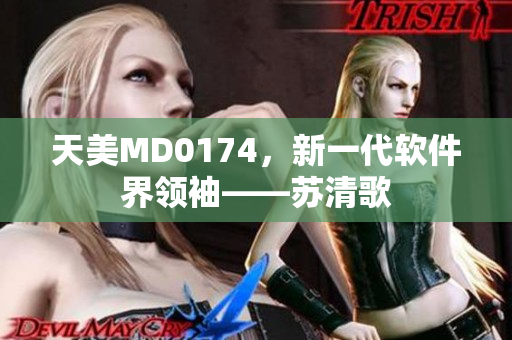 天美MD0174，新一代软件界领袖——苏清歌