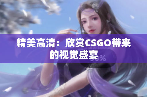 精美高清：欣赏CSGO带来的视觉盛宴