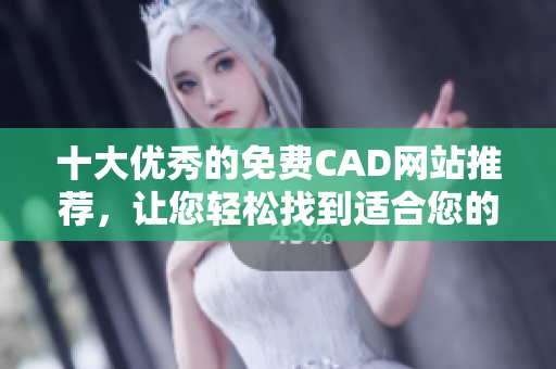 十大优秀的免费CAD网站推荐，让您轻松找到适合您的CAD软件