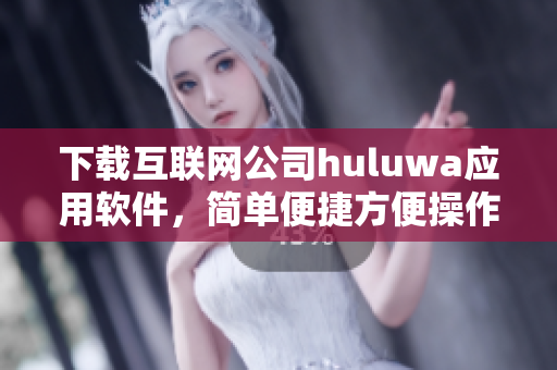 下载互联网公司huluwa应用软件，简单便捷方便操作