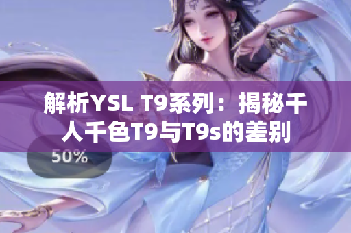 解析YSL T9系列：揭秘千人千色T9与T9s的差别