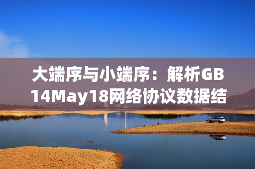 大端序与小端序：解析GB14May18网络协议数据结构