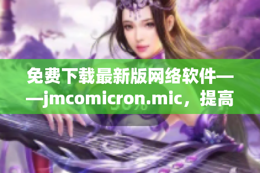 免费下载最新版网络软件——jmcomicron.mic，提高您的网路体验