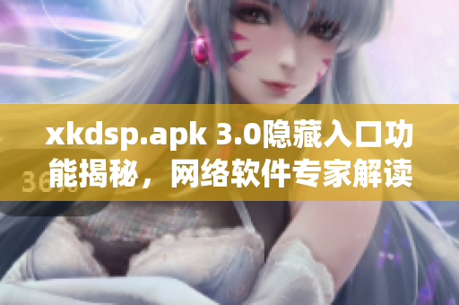 xkdsp.apk 3.0隐藏入口功能揭秘，网络软件专家解读