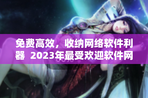 免费高效，收纳网络软件利器  2023年最受欢迎软件网站全指南