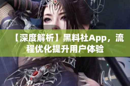 【深度解析】黑料社App，流程优化提升用户体验