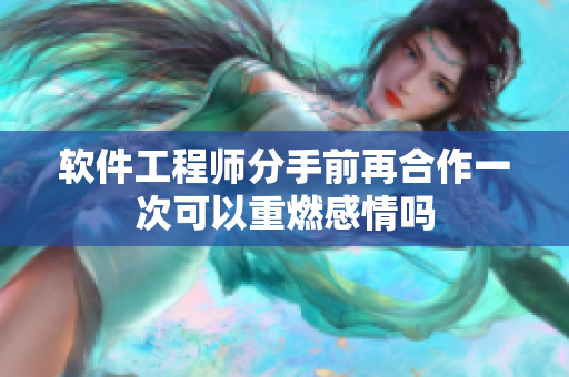 软件工程师分手前再合作一次可以重燃感情吗