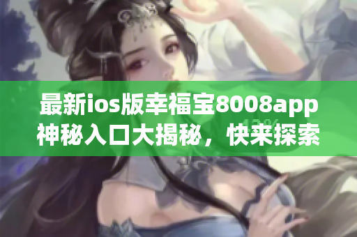 最新ios版幸福宝8008app神秘入口大揭秘，快来探索新鲜功能!