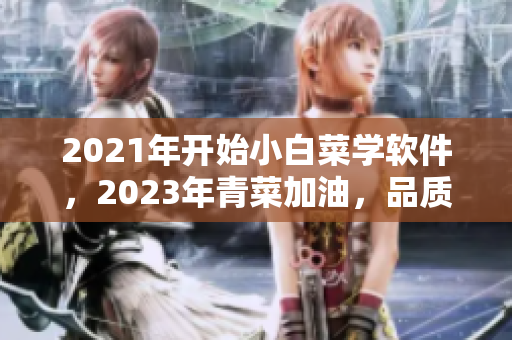 2021年开始小白菜学软件，2023年青菜加油，品质升级