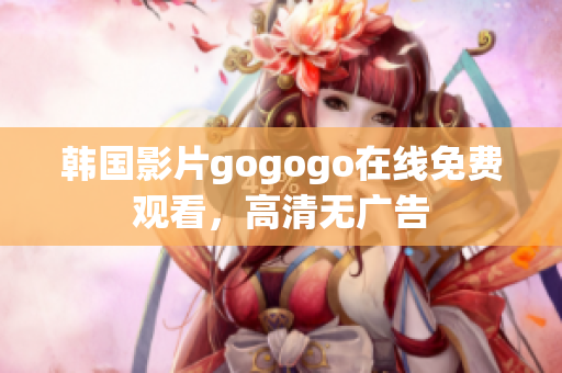 韩国影片gogogo在线免费观看，高清无广告