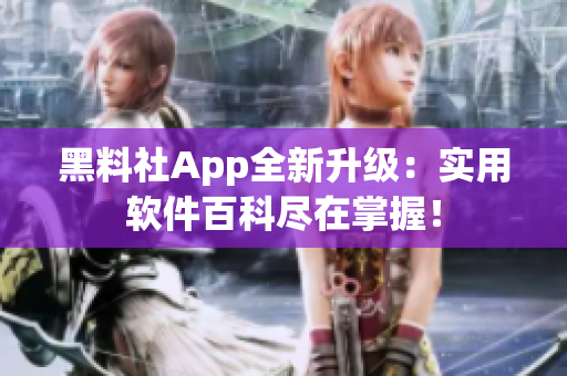 黑料社App全新升级：实用软件百科尽在掌握！