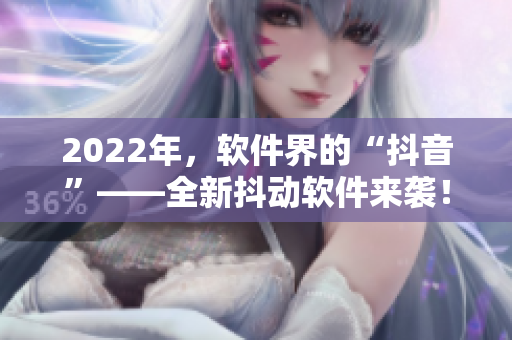 2022年，软件界的“抖音”——全新抖动软件来袭！