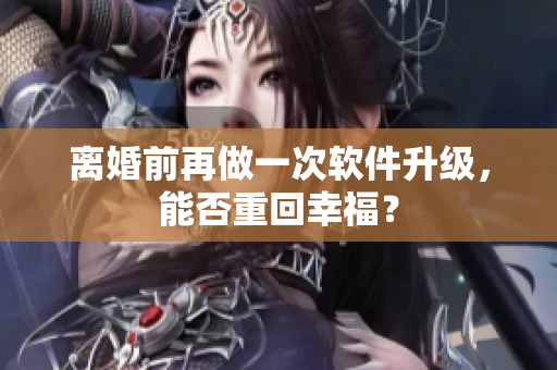 离婚前再做一次软件升级，能否重回幸福？