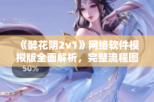 《醉花阴2v1》网络软件模拟版全面解析，完整流程图解及用法指南