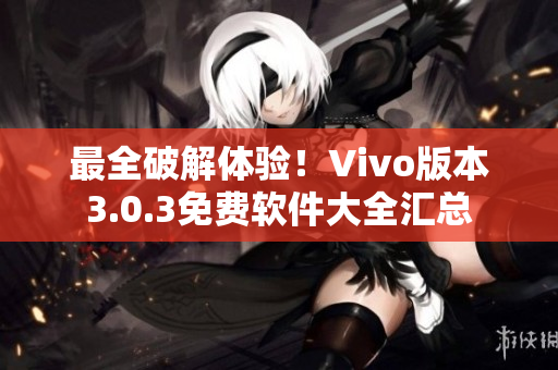 最全破解体验！Vivo版本3.0.3免费软件大全汇总