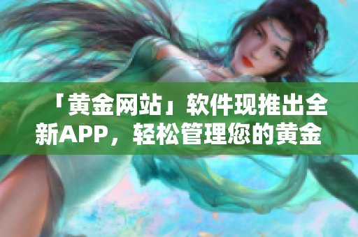 「黄金网站」软件现推出全新APP，轻松管理您的黄金投资！