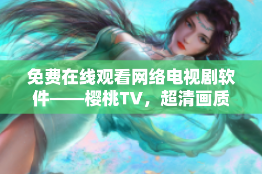 免费在线观看网络电视剧软件——樱桃TV，超清画质，更多资源！