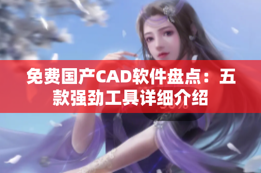 免费国产CAD软件盘点：五款强劲工具详细介绍