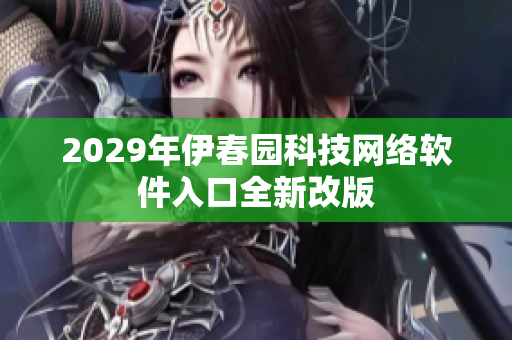 2029年伊春园科技网络软件入口全新改版