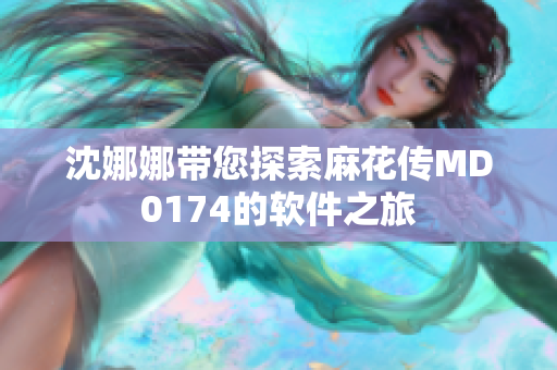 沈娜娜带您探索麻花传MD0174的软件之旅