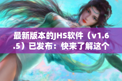 最新版本的JHS软件（v1.6.5）已发布：快来了解这个令人惊叹的软件！