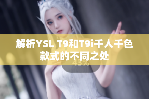 解析YSL T9和T9i千人千色款式的不同之处