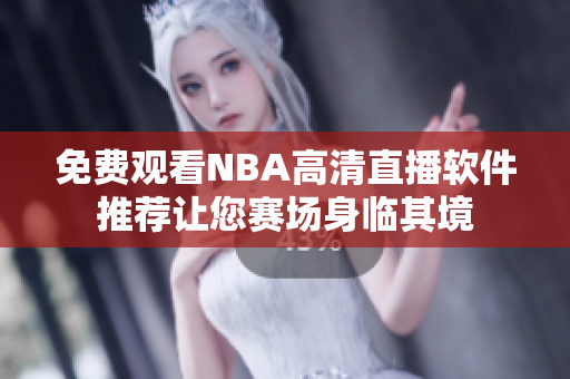 免费观看NBA高清直播软件推荐让您赛场身临其境