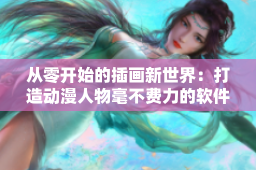 从零开始的插画新世界：打造动漫人物毫不费力的软件