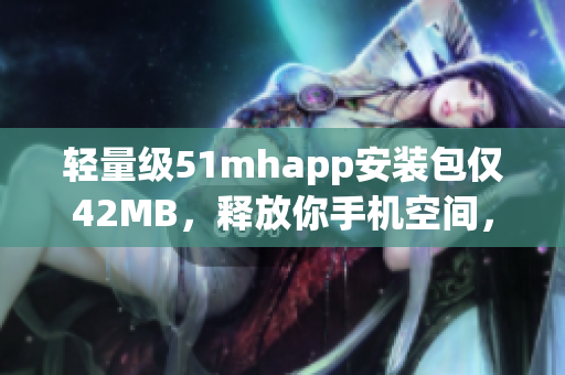 轻量级51mhapp安装包仅42MB，释放你手机空间，提升软件运行效率